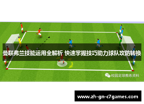 曼联弗兰技能运用全解析 快速掌握技巧助力球队攻防转换