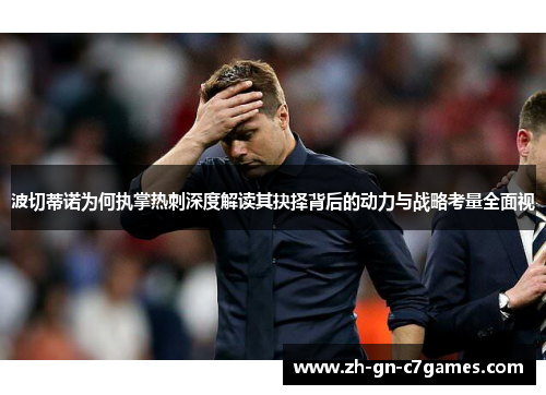 波切蒂诺为何执掌热刺深度解读其抉择背后的动力与战略考量全面视