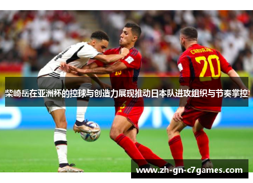 柴崎岳在亚洲杯的控球与创造力展现推动日本队进攻组织与节奏掌控
